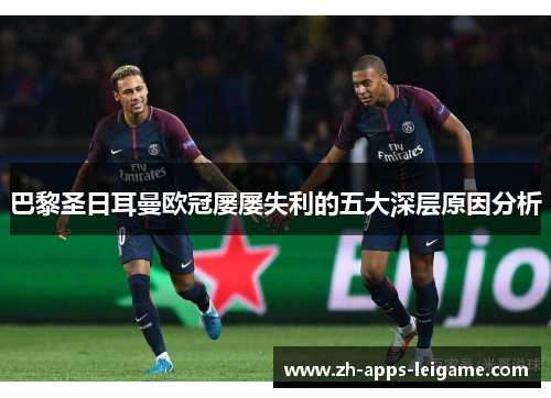 巴黎圣日耳曼欧冠屡屡失利的五大深层原因分析