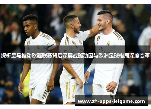 探析皇马推动欧超联赛背后深层战略动因与欧洲足球格局深度变革