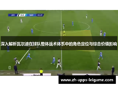 深入解析瓦尔迪在球队整体战术体系中的角色定位与综合价值影响