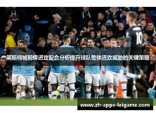莱斯特城前锋进攻配合分析提升球队整体进攻威胁的关键策略