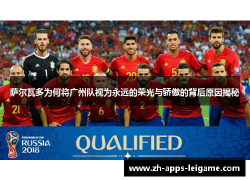 萨尔瓦多为何将广州队视为永远的荣光与骄傲的背后原因揭秘