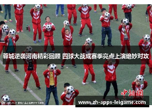 蓉城逆袭河南精彩回顾 四球大战成赛季亮点上演绝妙对攻