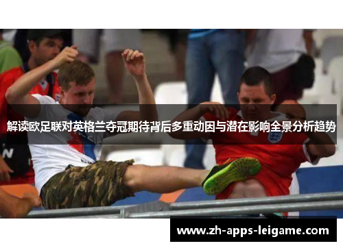 解读欧足联对英格兰夺冠期待背后多重动因与潜在影响全景分析趋势