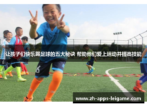 让孩子们快乐踢足球的五大秘诀 帮助他们爱上运动并提高技能