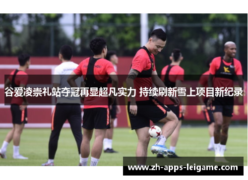 谷爱凌崇礼站夺冠再显超凡实力 持续刷新雪上项目新纪录