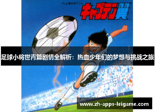 足球小将世青篇剧情全解析：热血少年们的梦想与挑战之旅