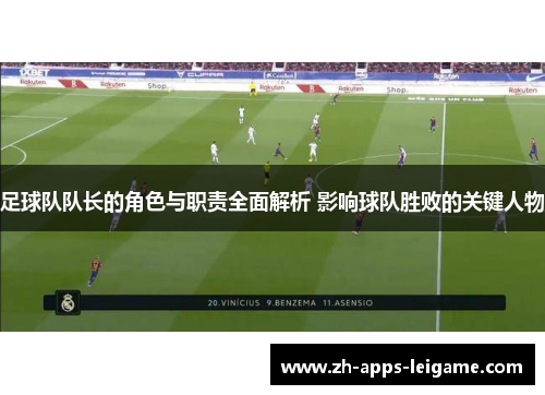 足球队队长的角色与职责全面解析 影响球队胜败的关键人物