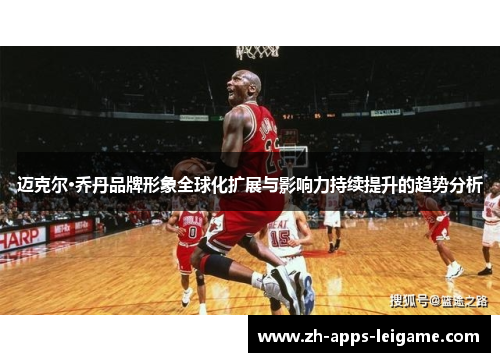 迈克尔·乔丹品牌形象全球化扩展与影响力持续提升的趋势分析