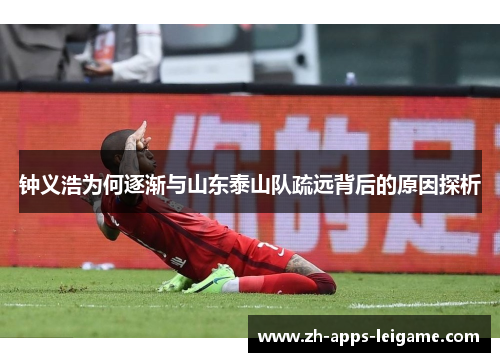 钟义浩为何逐渐与山东泰山队疏远背后的原因探析