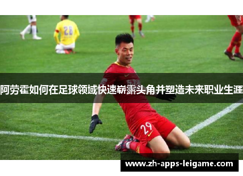 阿劳霍如何在足球领域快速崭露头角并塑造未来职业生涯