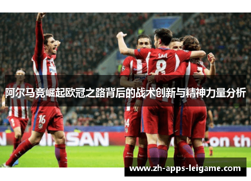 阿尔马竞崛起欧冠之路背后的战术创新与精神力量分析