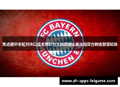 焦点德甲本轮对决以战术博弈为主线重塑比赛走向双方教练智慧较量