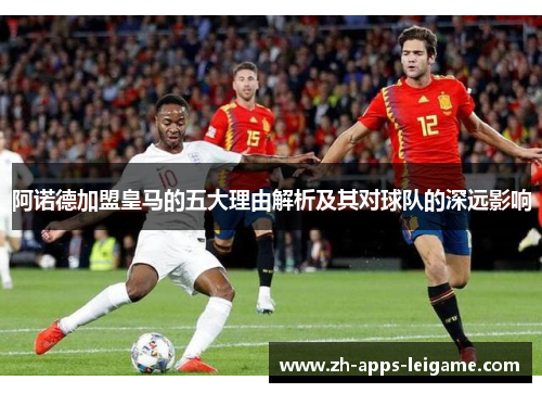 阿诺德加盟皇马的五大理由解析及其对球队的深远影响