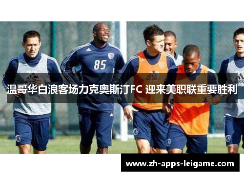 温哥华白浪客场力克奥斯汀FC 迎来美职联重要胜利