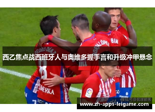 西乙焦点战西班牙人与奥维多握手言和升级冲甲悬念